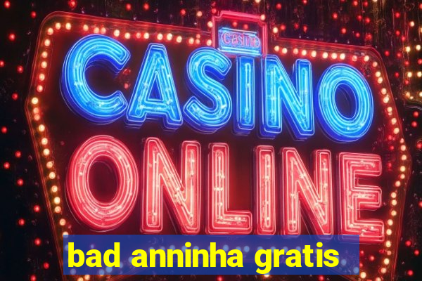 bad anninha gratis